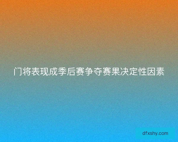 门将表现成季后赛争夺赛果决定性因素